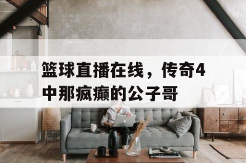 篮球直播在线，传奇4中那疯癫的公子哥