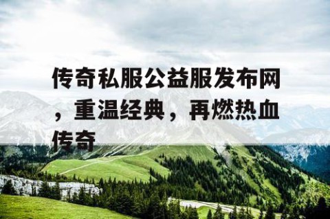 传奇私服公益服发布网，重温经典，再燃热血传奇