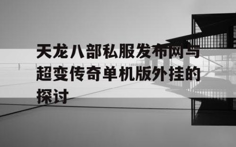 天龙八部私服发布网与超变传奇单机版外挂的探讨