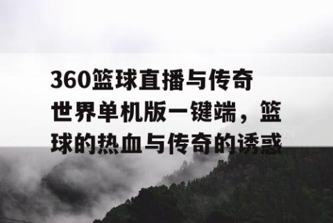 360篮球直播与传奇世界单机版一键端，篮球的热血与传奇的诱惑