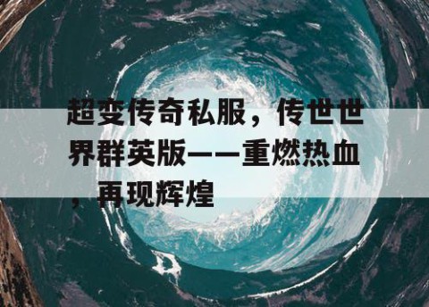 超变传奇私服，传世世界群英版——重燃热血，再现辉煌