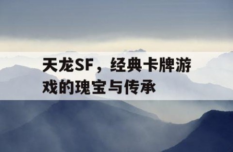 天龙SF，经典卡牌游戏的瑰宝与传承