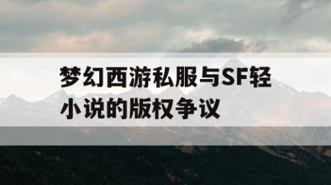 梦幻西游私服与SF轻小说的版权争议