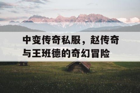 中变传奇私服，赵传奇与王班德的奇幻冒险