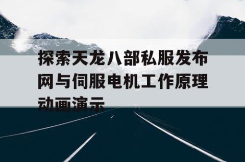 探索天龙八部私服发布网与伺服电机工作原理动画演示