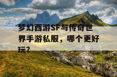 梦幻西游SF与传奇世界手游私服，哪个更好玩？