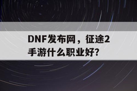 DNF发布网，征途2手游什么职业好？
