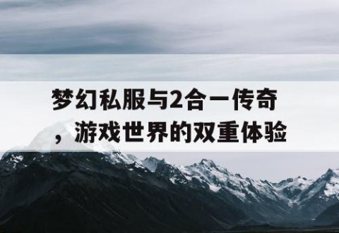 梦幻私服与2合一传奇，游戏世界的双重体验