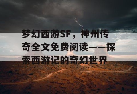梦幻西游SF，神州传奇全文免费阅读——探索西游记的奇幻世界