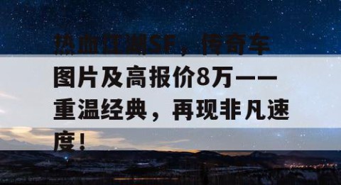 热血江湖SF，传奇车图片及高报价8万——重温经典，再现非凡速度！