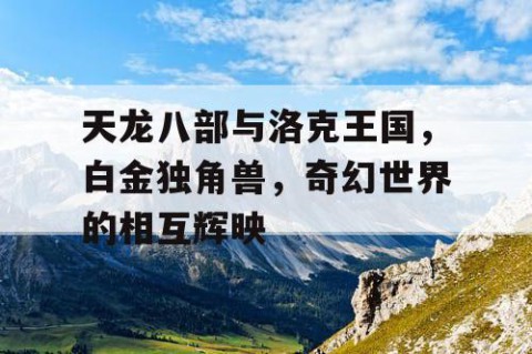 天龙八部与洛克王国，白金独角兽，奇幻世界的相互辉映