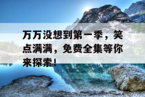 万万没想到第一季，笑点满满，免费全集等你来探索！