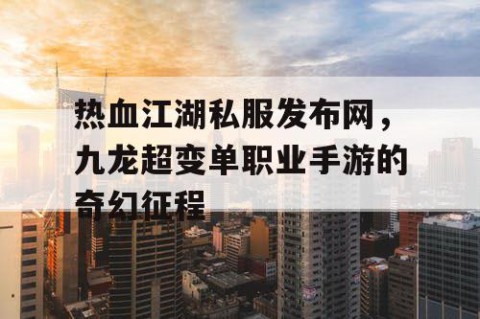 热血江湖私服发布网，九龙超变单职业手游的奇幻征程