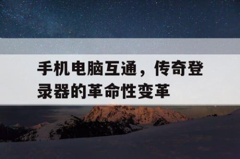 手机电脑互通，传奇登录器的革命性变革