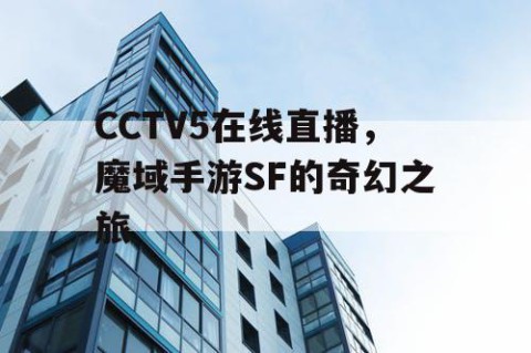 CCTV5在线直播,魔域手游SF的奇幻之旅