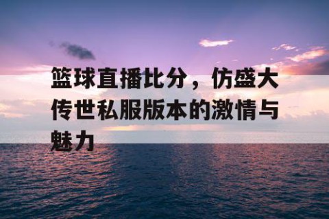 篮球直播比分,仿盛大传世私服版本的激情与魅力