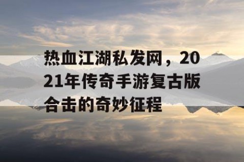 热血江湖私发网，2021年传奇手游复古版合击的奇妙征程