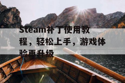 Steam补丁使用教程，轻松上手，游戏体验再升级