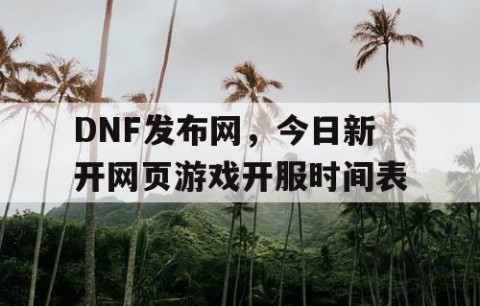 DNF发布网，今日新开网页游戏开服时间表