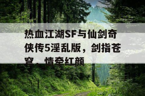 热血江湖SF与仙剑奇侠传5淫乱版，剑指苍穹，情牵红颜