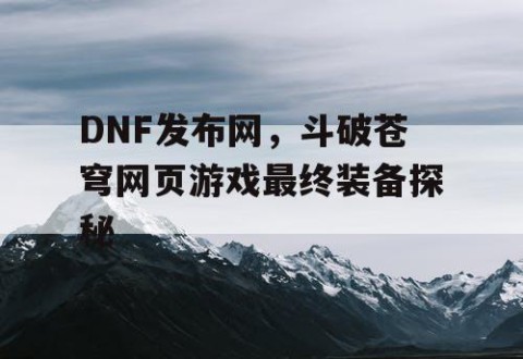 DNF发布网，斗破苍穹网页游戏最终装备探秘