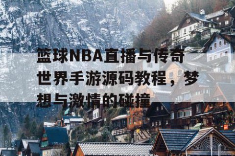 篮球NBA直播与传奇世界手游源码教程,梦想与激情的碰撞
