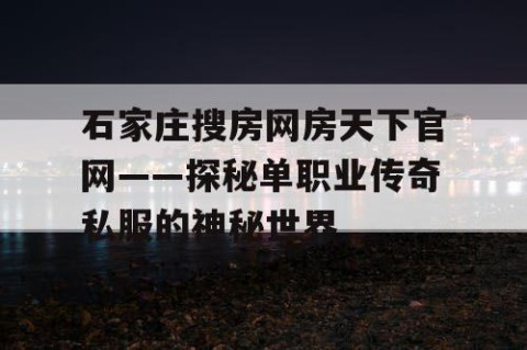 石家庄搜房网房天下官网——探秘单职业传奇私服的神秘世界