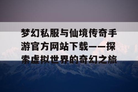 梦幻私服与仙境传奇手游官方网站下载——探索虚拟世界的奇幻之旅