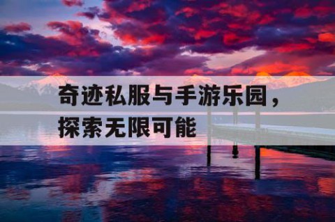 奇迹私服与手游乐园，探索无限可能