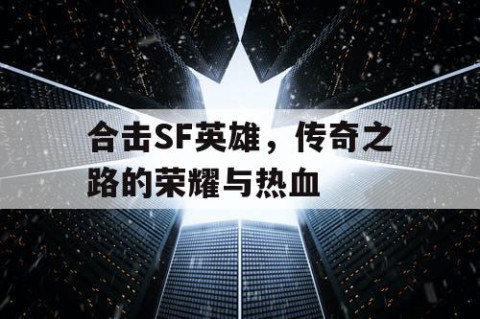 合击SF英雄，传奇之路的荣耀与热血