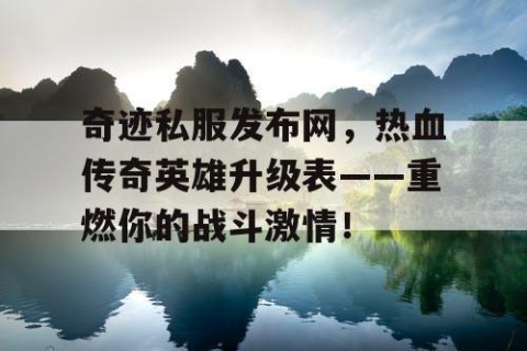 奇迹私服发布网，热血传奇英雄升级表——重燃你的战斗激情！
