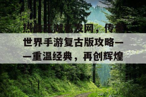 热血江湖私发网，传奇世界手游复古版攻略——重温经典，再创辉煌！