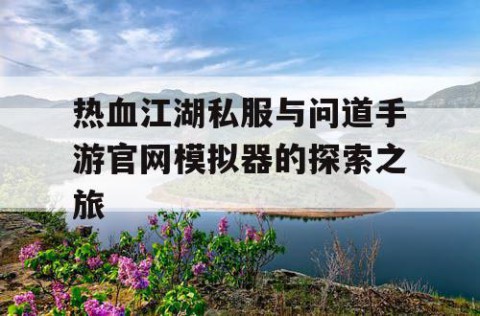 热血江湖私服与问道手游官网模拟器的探索之旅