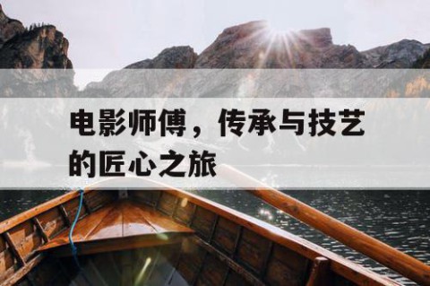 电影师傅，传承与技艺的匠心之旅