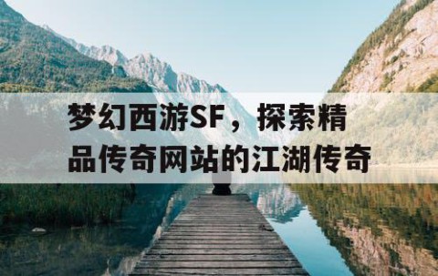 梦幻西游SF，探索精品传奇网站的江湖传奇