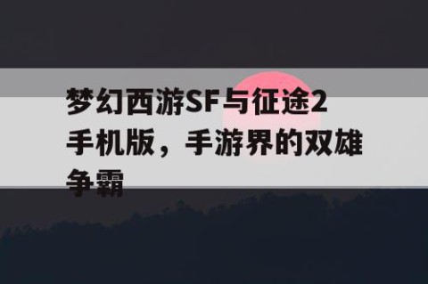 梦幻西游SF与征途2手机版，手游界的双雄争霸