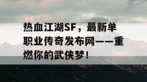 热血江湖SF，最新单职业传奇发布网——重燃你的武侠梦！