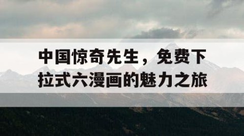 中国惊奇先生，免费下拉式六漫画的魅力之旅