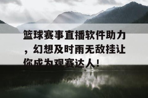 篮球赛事直播软件助力,幻想及时雨无敌挂让你成为观赛达人!