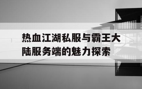 热血江湖私服与霸王大陆服务端的魅力探索