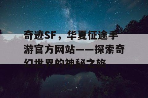 奇迹SF，华夏征途手游官方网站——探索奇幻世界的神秘之旅