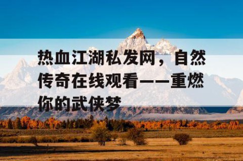 热血江湖私发网，自然传奇在线观看——重燃你的武侠梦