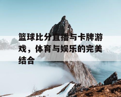 篮球比分直播与卡牌游戏，体育与娱乐的完美结合