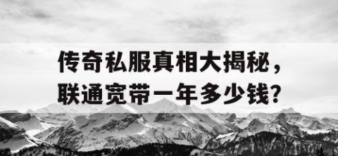 传奇私服真相大揭秘，联通宽带一年多少钱？