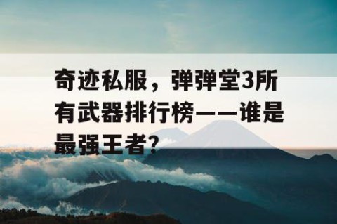 奇迹私服，弹弹堂3所有武器排行榜——谁是最强王者？