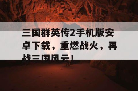 三国群英传2手机版安卓下载，重燃战火，再战三国风云！