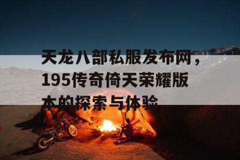 天龙八部私服发布网，195传奇倚天荣耀版本的探索与体验