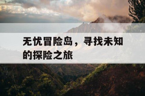 无忧冒险岛，寻找未知的探险之旅