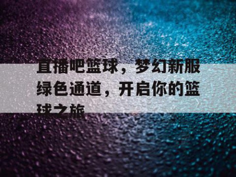 直播吧篮球，梦幻新服绿色通道，开启你的篮球之旅
