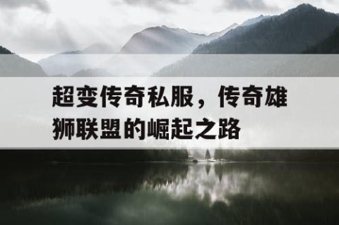 超变传奇私服，传奇雄狮联盟的崛起之路